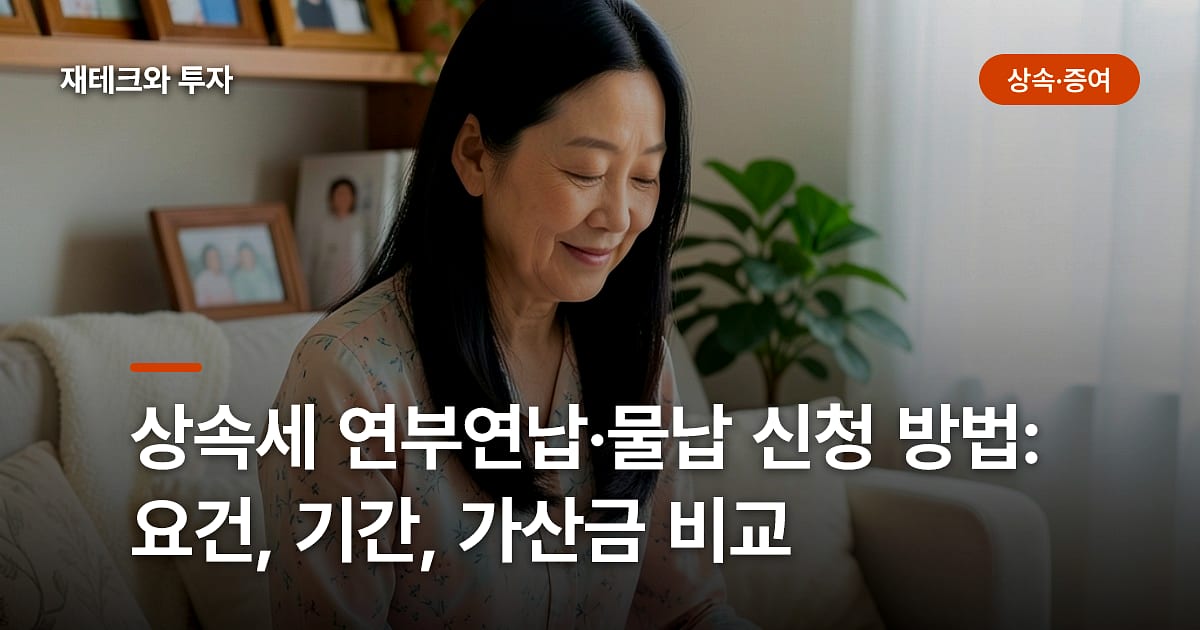 상속세 연부연납·물납 신청 방법: 요건, 기간, 가산금 비교